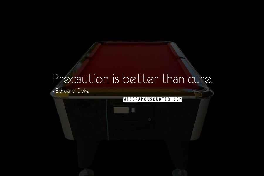 Edward Coke Quotes: Precaution is better than cure.
