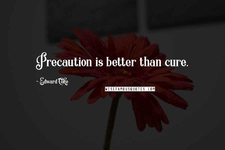 Edward Coke Quotes: Precaution is better than cure.