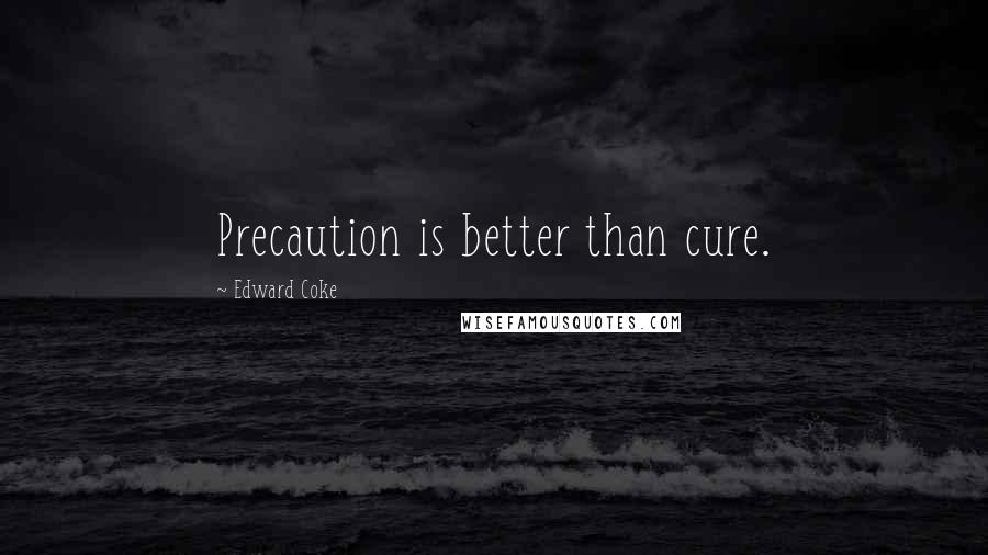 Edward Coke Quotes: Precaution is better than cure.