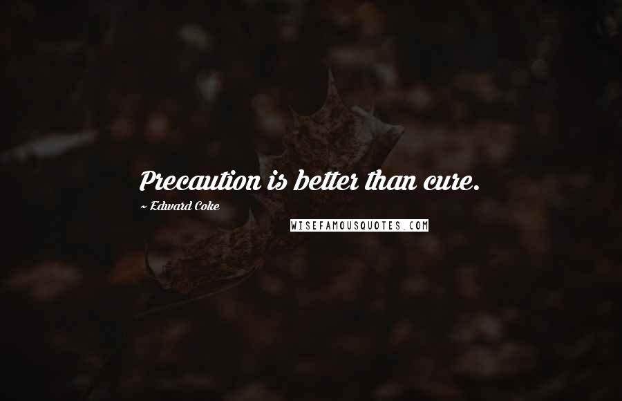 Edward Coke Quotes: Precaution is better than cure.