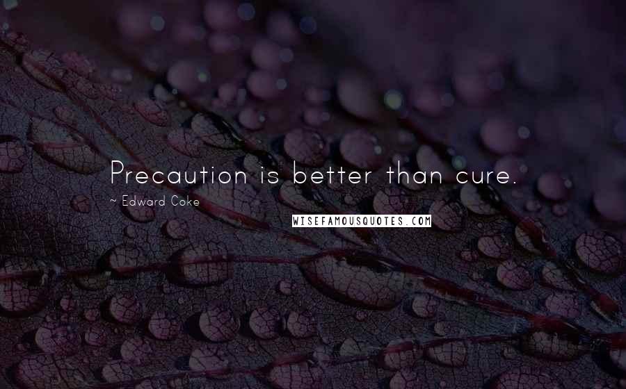 Edward Coke Quotes: Precaution is better than cure.