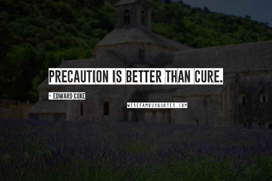 Edward Coke Quotes: Precaution is better than cure.