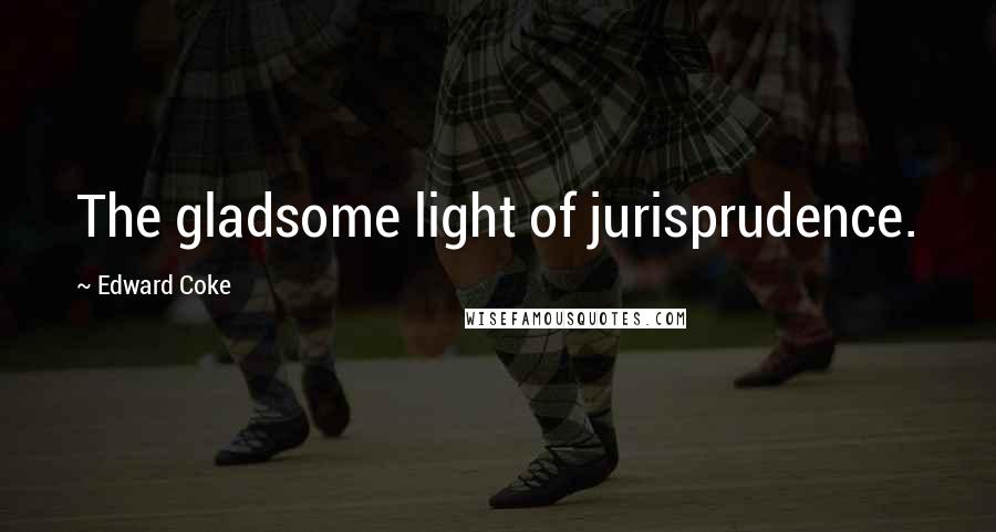 Edward Coke Quotes: The gladsome light of jurisprudence.