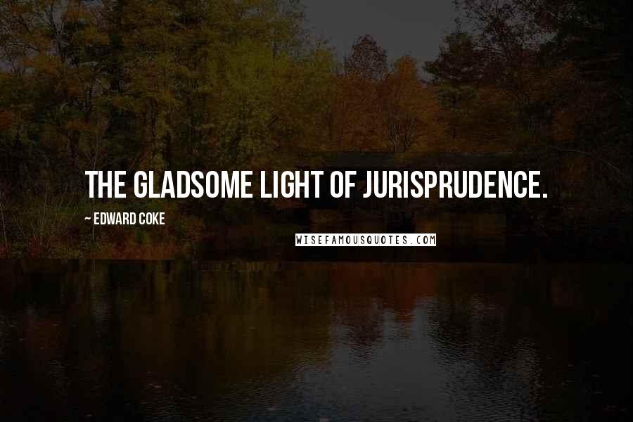 Edward Coke Quotes: The gladsome light of jurisprudence.