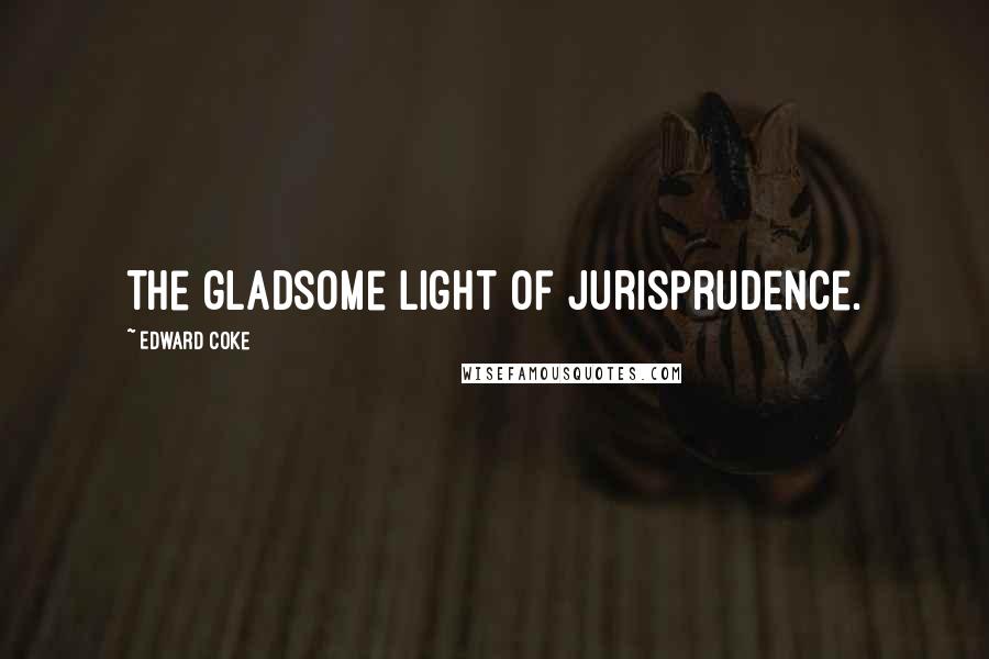 Edward Coke Quotes: The gladsome light of jurisprudence.