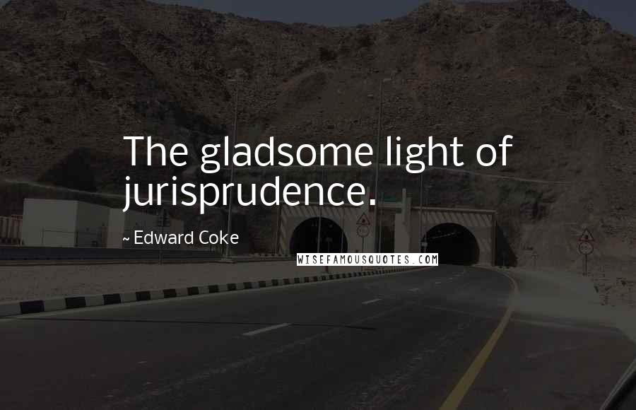 Edward Coke Quotes: The gladsome light of jurisprudence.