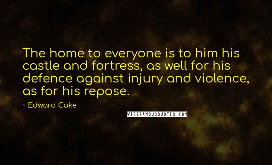 Edward Coke Quotes: The home to everyone is to him his castle and fortress, as well for his defence against injury and violence, as for his repose.