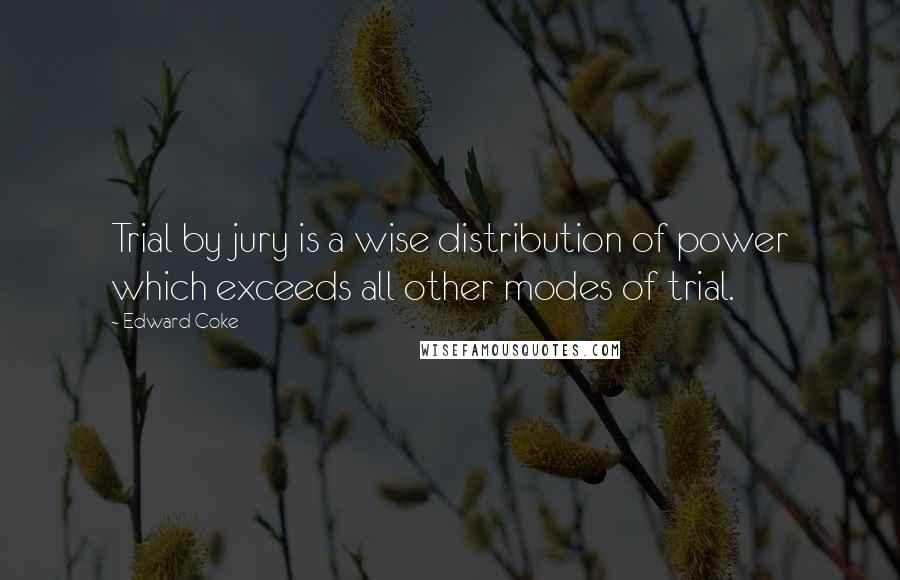 Edward Coke Quotes: Trial by jury is a wise distribution of power which exceeds all other modes of trial.