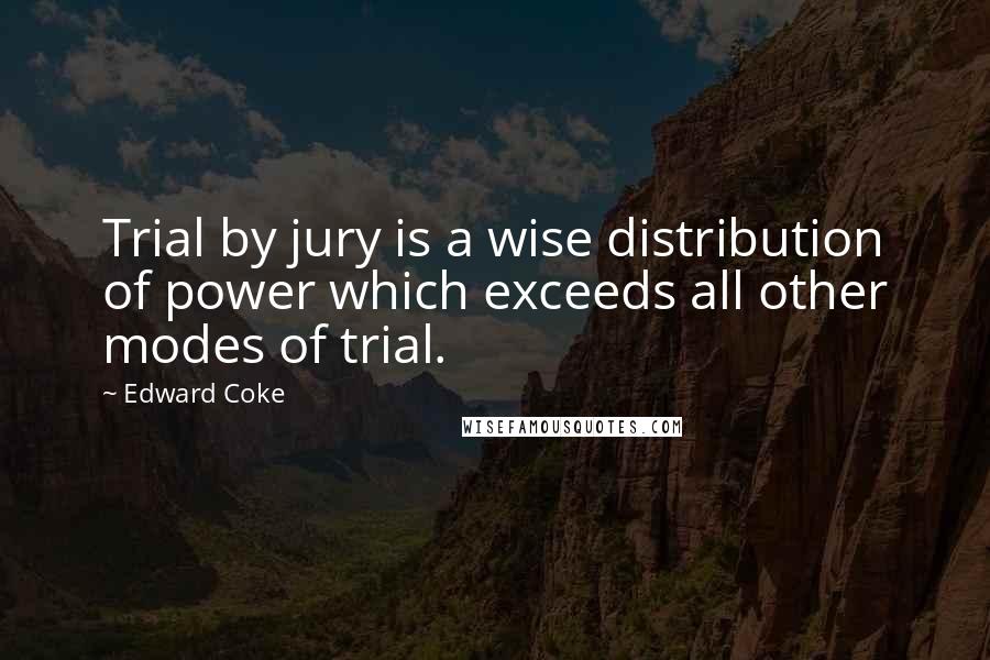 Edward Coke Quotes: Trial by jury is a wise distribution of power which exceeds all other modes of trial.