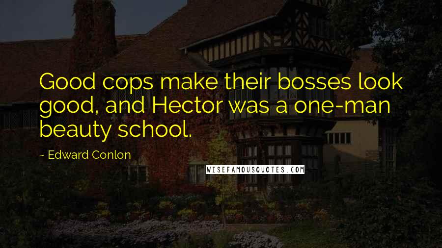 Edward Conlon Quotes: Good cops make their bosses look good, and Hector was a one-man beauty school.