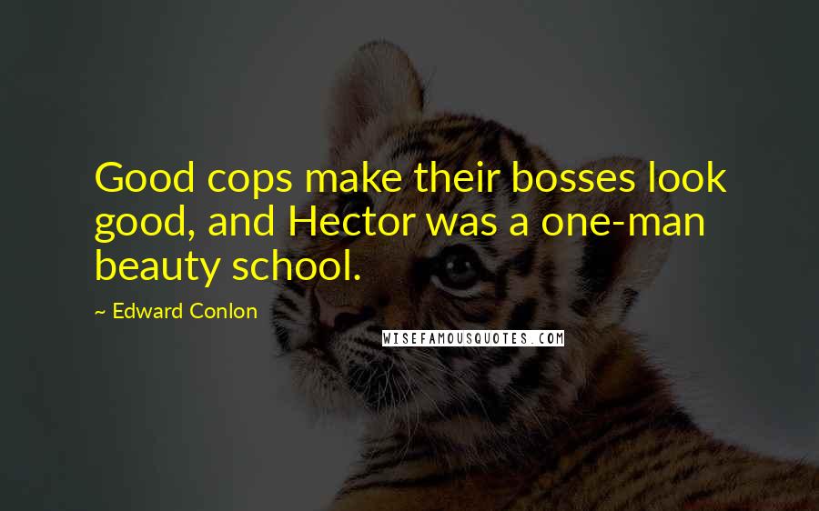 Edward Conlon Quotes: Good cops make their bosses look good, and Hector was a one-man beauty school.