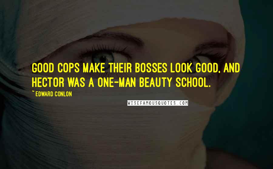 Edward Conlon Quotes: Good cops make their bosses look good, and Hector was a one-man beauty school.