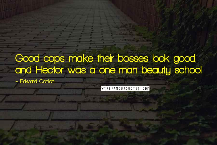 Edward Conlon Quotes: Good cops make their bosses look good, and Hector was a one-man beauty school.