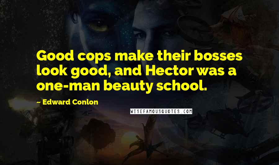 Edward Conlon Quotes: Good cops make their bosses look good, and Hector was a one-man beauty school.