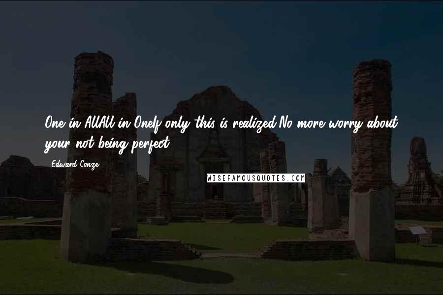 Edward Conze Quotes: One in AllAll in OneIf only this is realized,No more worry about your not being perfect (175)