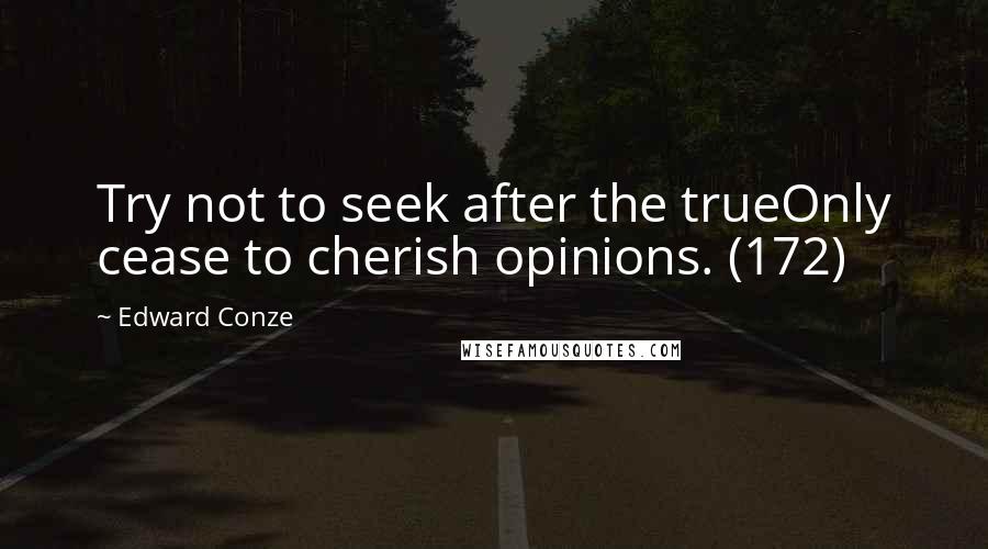 Edward Conze Quotes: Try not to seek after the trueOnly cease to cherish opinions. (172)