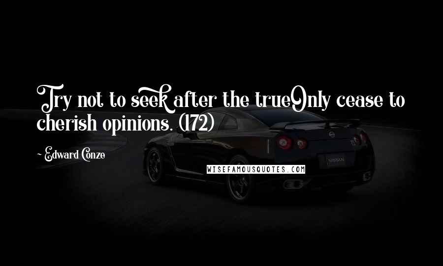 Edward Conze Quotes: Try not to seek after the trueOnly cease to cherish opinions. (172)