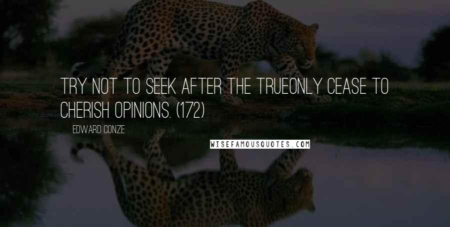 Edward Conze Quotes: Try not to seek after the trueOnly cease to cherish opinions. (172)