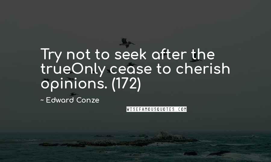 Edward Conze Quotes: Try not to seek after the trueOnly cease to cherish opinions. (172)