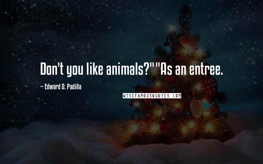 Edward D. Padilla Quotes: Don't you like animals?""As an entree.