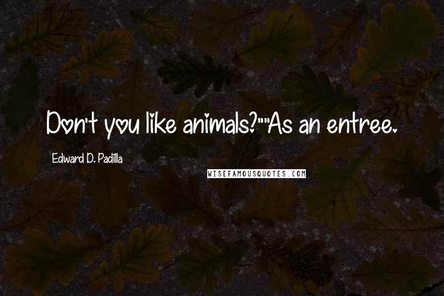 Edward D. Padilla Quotes: Don't you like animals?""As an entree.