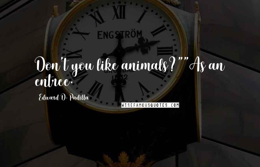 Edward D. Padilla Quotes: Don't you like animals?""As an entree.