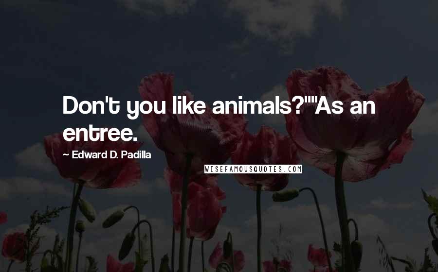 Edward D. Padilla Quotes: Don't you like animals?""As an entree.