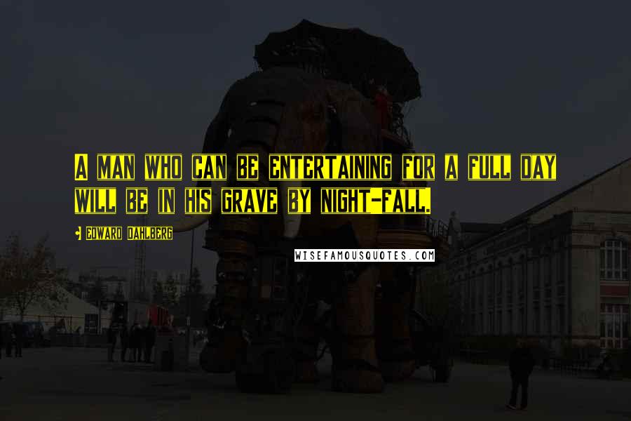 Edward Dahlberg Quotes: A man who can be entertaining for a full day will be in his grave by night-fall.