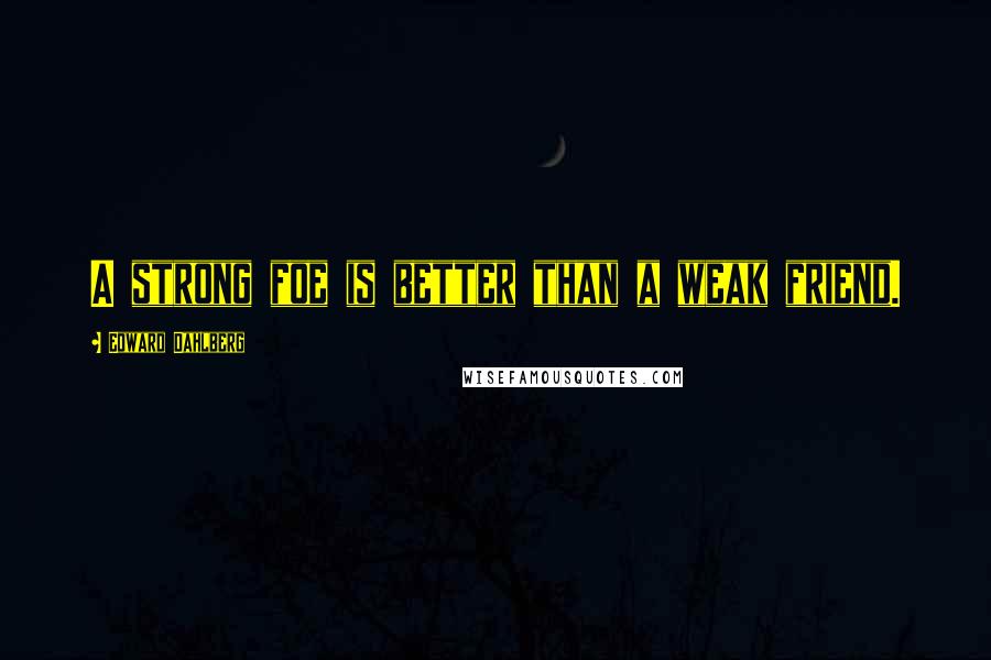 Edward Dahlberg Quotes: A strong foe is better than a weak friend.