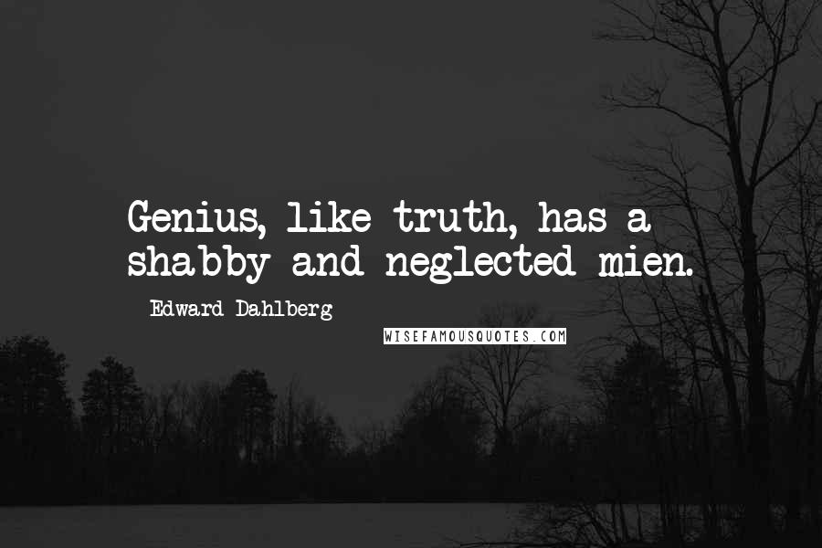 Edward Dahlberg Quotes: Genius, like truth, has a shabby and neglected mien.