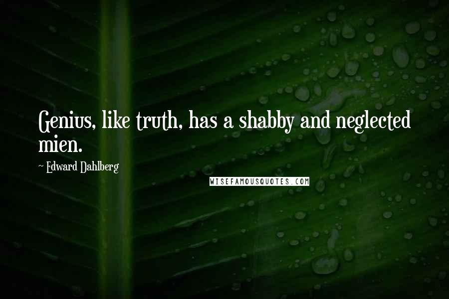 Edward Dahlberg Quotes: Genius, like truth, has a shabby and neglected mien.