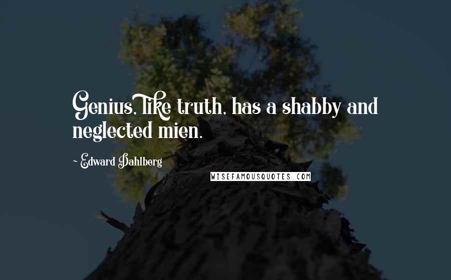 Edward Dahlberg Quotes: Genius, like truth, has a shabby and neglected mien.