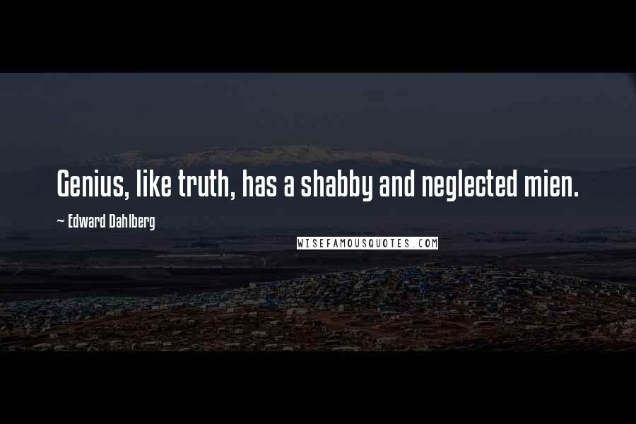 Edward Dahlberg Quotes: Genius, like truth, has a shabby and neglected mien.