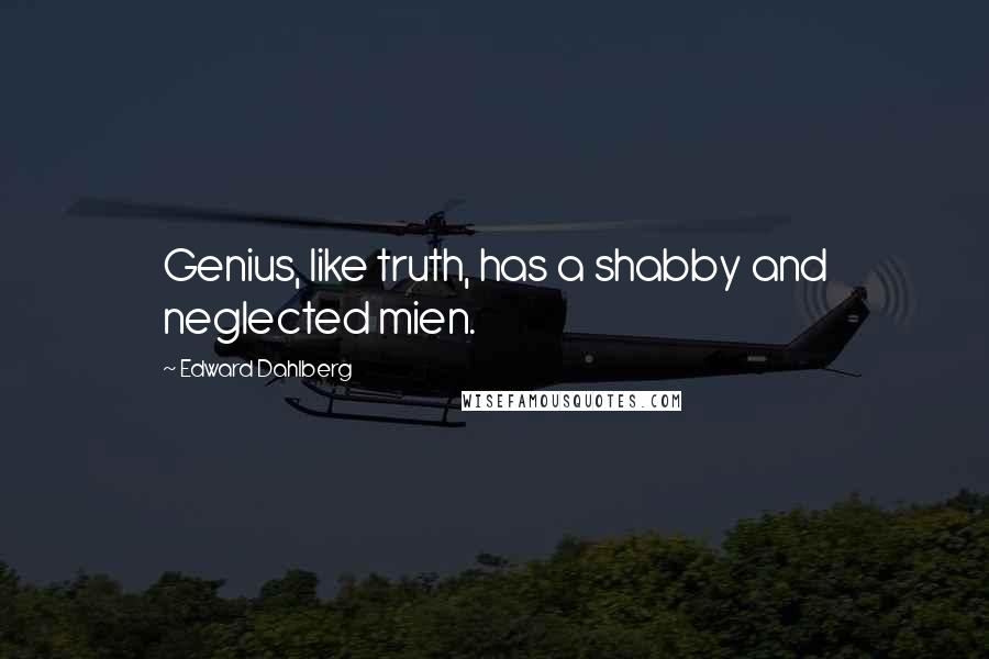 Edward Dahlberg Quotes: Genius, like truth, has a shabby and neglected mien.