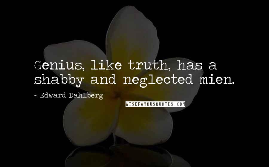 Edward Dahlberg Quotes: Genius, like truth, has a shabby and neglected mien.