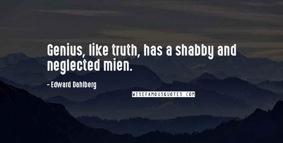 Edward Dahlberg Quotes: Genius, like truth, has a shabby and neglected mien.