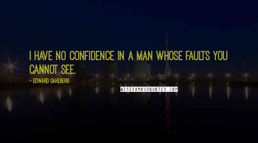 Edward Dahlberg Quotes: I have no confidence in a man whose faults you cannot see.