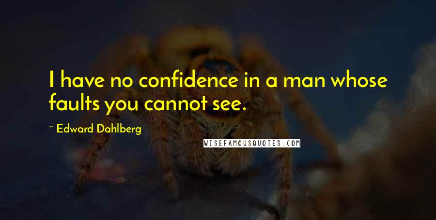 Edward Dahlberg Quotes: I have no confidence in a man whose faults you cannot see.