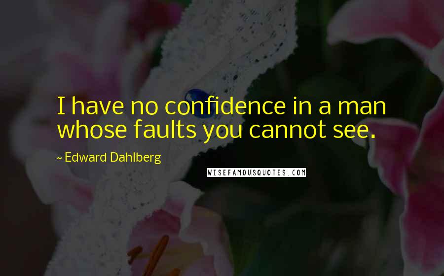 Edward Dahlberg Quotes: I have no confidence in a man whose faults you cannot see.