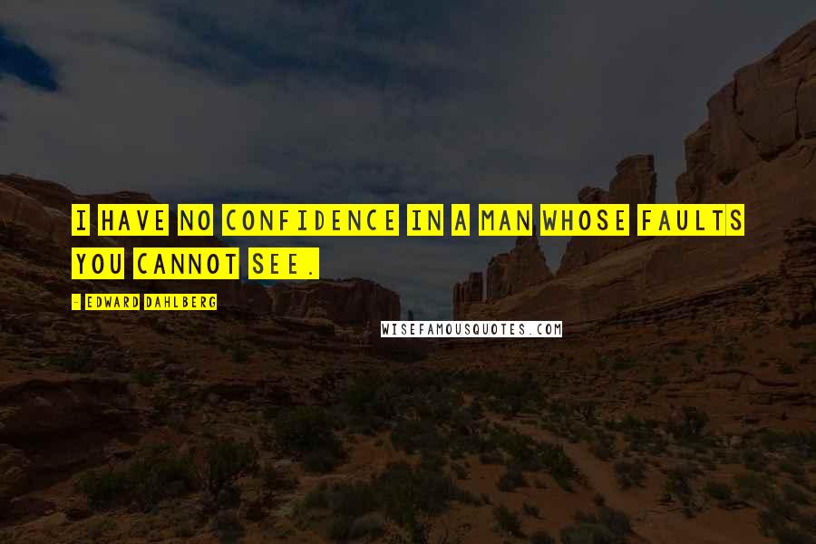 Edward Dahlberg Quotes: I have no confidence in a man whose faults you cannot see.