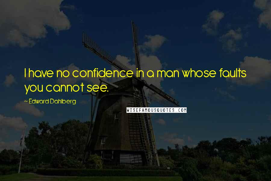 Edward Dahlberg Quotes: I have no confidence in a man whose faults you cannot see.