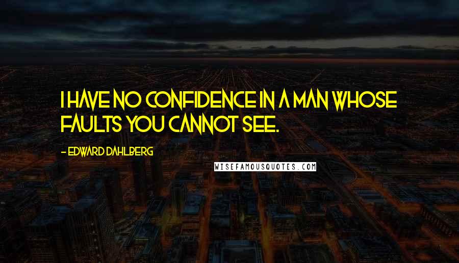 Edward Dahlberg Quotes: I have no confidence in a man whose faults you cannot see.