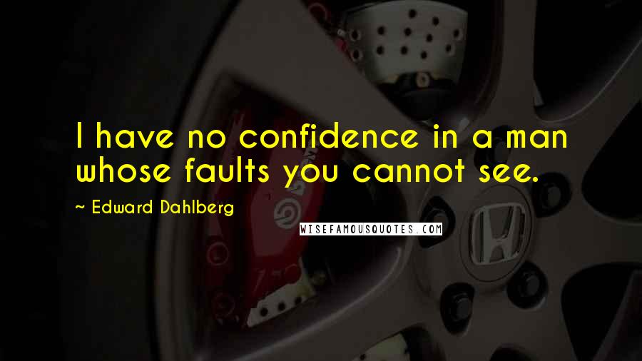 Edward Dahlberg Quotes: I have no confidence in a man whose faults you cannot see.