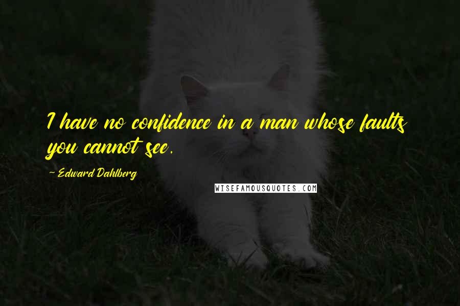 Edward Dahlberg Quotes: I have no confidence in a man whose faults you cannot see.