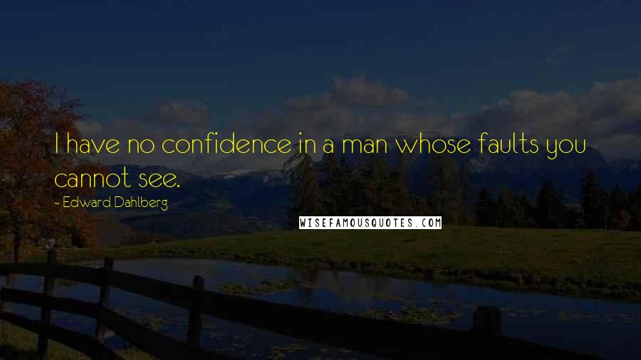 Edward Dahlberg Quotes: I have no confidence in a man whose faults you cannot see.