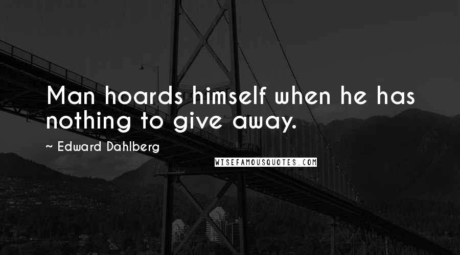 Edward Dahlberg Quotes: Man hoards himself when he has nothing to give away.