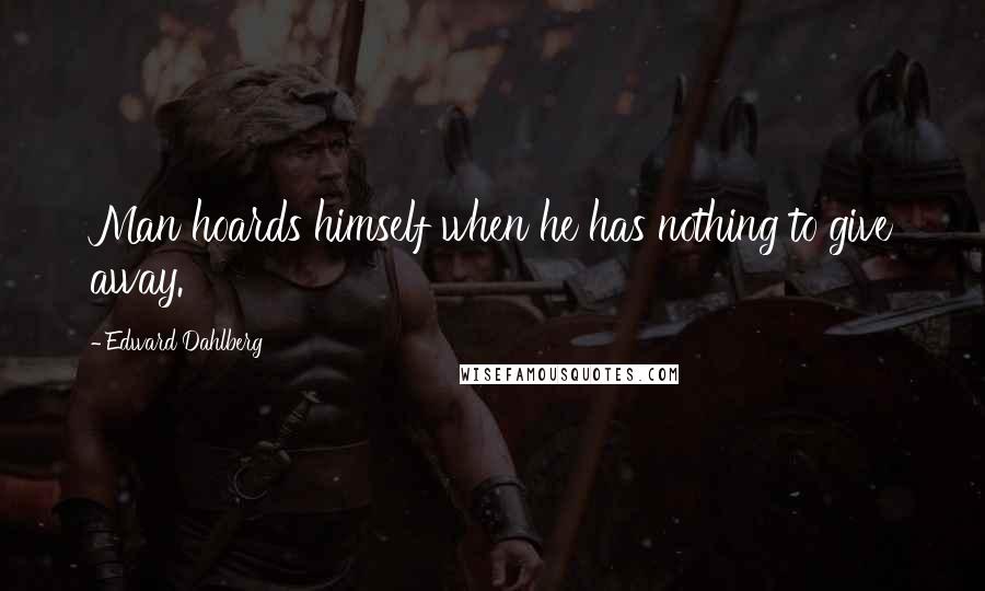 Edward Dahlberg Quotes: Man hoards himself when he has nothing to give away.