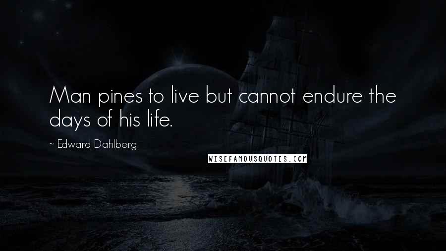 Edward Dahlberg Quotes: Man pines to live but cannot endure the days of his life.