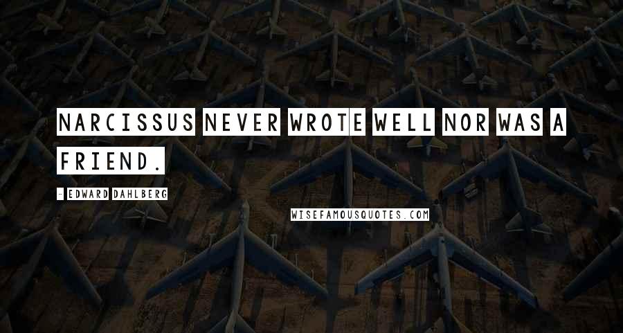 Edward Dahlberg Quotes: Narcissus never wrote well nor was a friend.