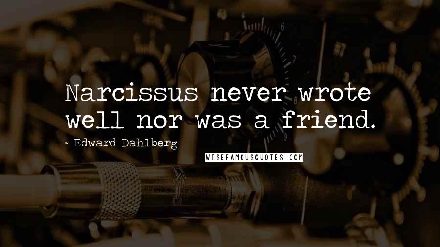 Edward Dahlberg Quotes: Narcissus never wrote well nor was a friend.